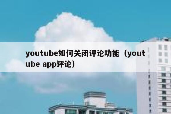 youtube如何关闭评论功能（youtube app评论） 第1张