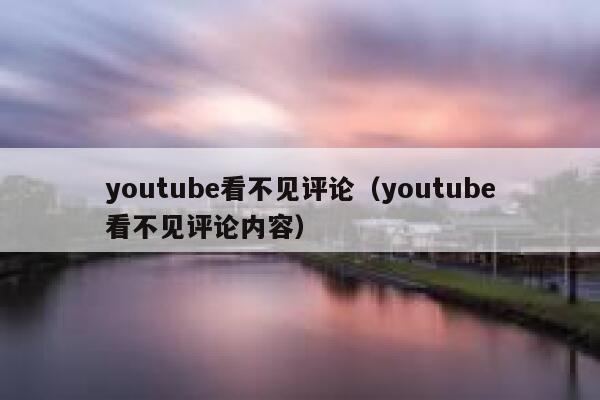 youtube看不见评论（youtube看不见评论内容） 第1张