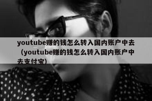 youtube赚的钱怎么转入国内账户中去(youtube赚的钱怎么转入国内账户中去支付宝) 第1张 youtube赚的钱怎么转入国内账户中去(youtube赚的钱怎么转入国内账户中去支付宝) 第1张