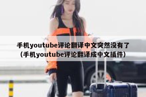 手机youtube评论翻译中文突然没有了（手机youtube评论翻译成中文插件） 第1张