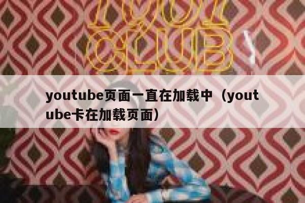 youtube页面一直在加载中(youtube卡在加载页面) 第1张 youtube页面一直在加载中(youtube卡在加载页面) 第1张