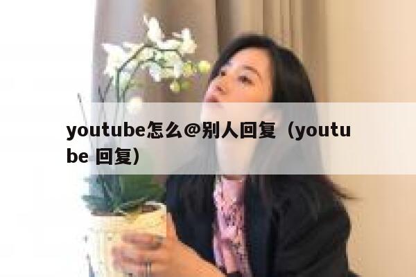 youtube怎么@别人回复（youtube 回复） 第1张