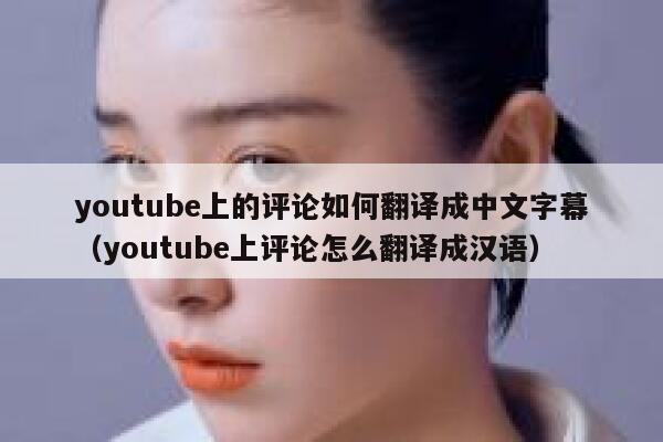 youtube上的评论如何翻译成中文字幕(youtube上评论怎么翻译成汉语) 第1张 youtube上的评论如何翻译成中文字幕(youtube上评论怎么翻译成汉语) 第1张