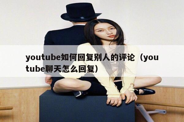 youtube如何回复别人的评论（youtube聊天怎么回复） 第1张