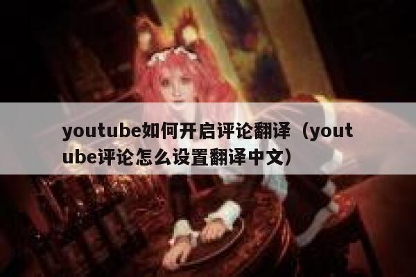 youtube如何开启评论翻译（youtube评论怎么设置翻译中文） 第1张