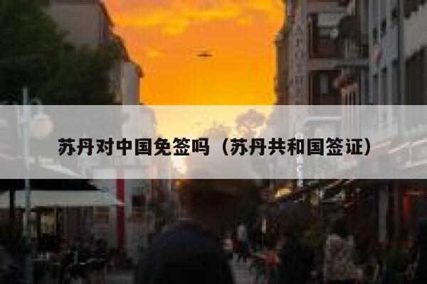 苏丹对中国免签吗（苏丹共和国签证） 第1张