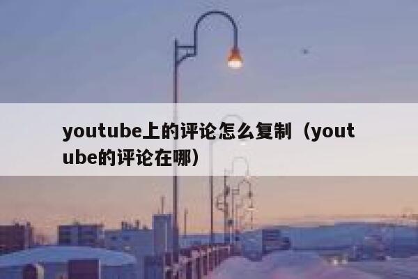 youtube上的评论怎么复制（youtube的评论在哪） 第1张