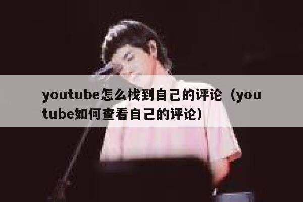 youtube怎么找到自己的评论（youtube如何查看自己的评论） 第1张