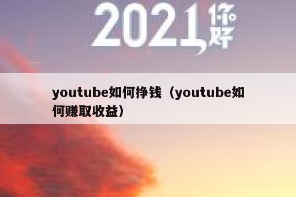 youtube如何挣钱（youtube如何赚取收益） 第1张