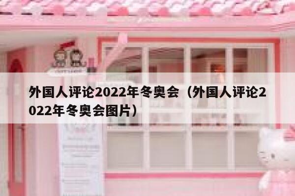 外国人评论2022年冬奥会（外国人评论2022年冬奥会图片） 第1张