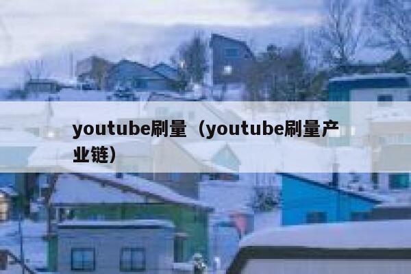 youtube刷量（youtube刷量产业链） 第1张