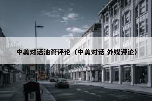 中美对话油管评论（中美对话 外媒评论） 第1张