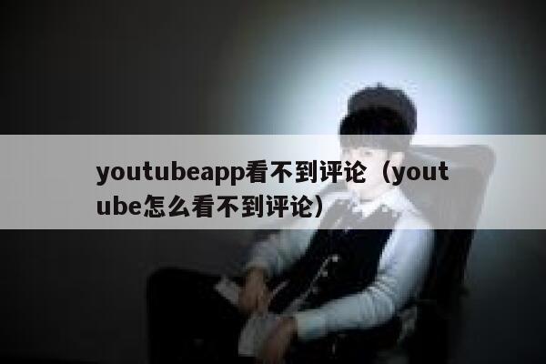 youtubeapp看不到评论（youtube怎么看不到评论） 第1张