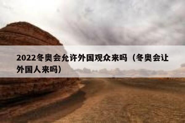2022冬奥会允许外国观众来吗（冬奥会让外国人来吗） 第1张