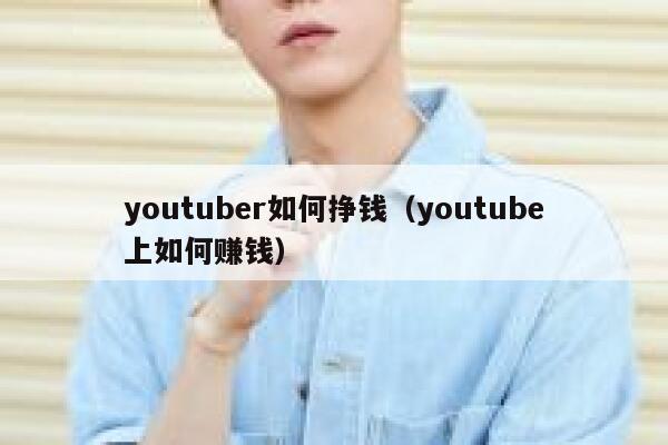 youtuber如何挣钱（youtube上如何赚钱） 第1张