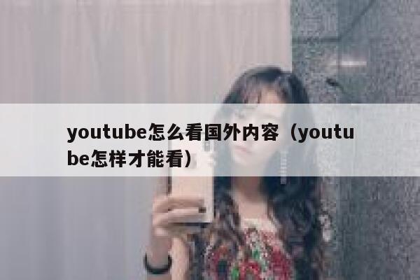 youtube怎么看国外内容（youtube怎样才能看） 第1张