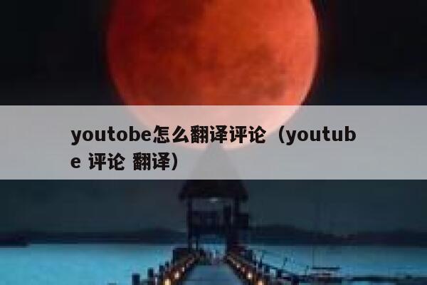 youtobe怎么翻译评论（youtube 评论 翻译） 第1张