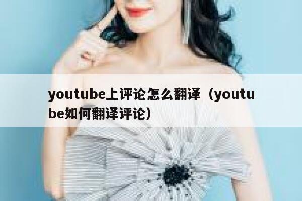 youtube上评论怎么翻译（youtube如何翻译评论） 第1张