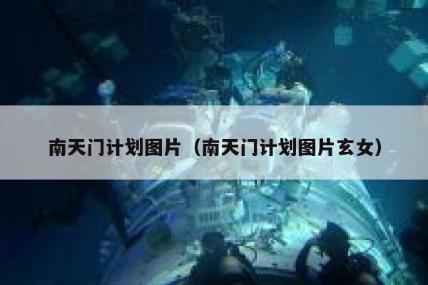 南天门计划图片（南天门计划图片玄女） 第1张