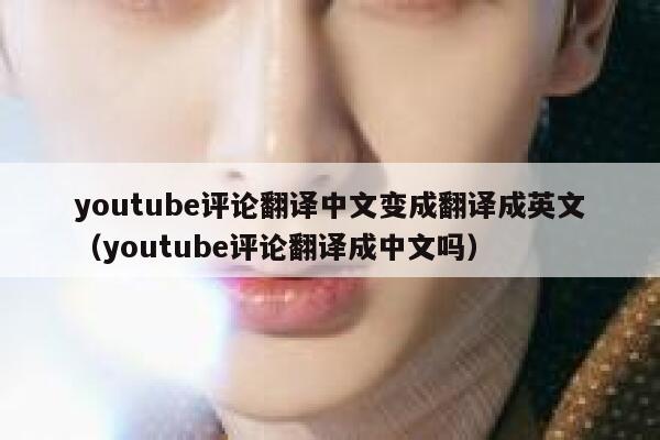 youtube评论翻译中文变成翻译成英文（youtube评论翻译成中文吗） 第1张