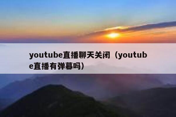 youtube直播聊天关闭（youtube直播有弹幕吗） 第1张
