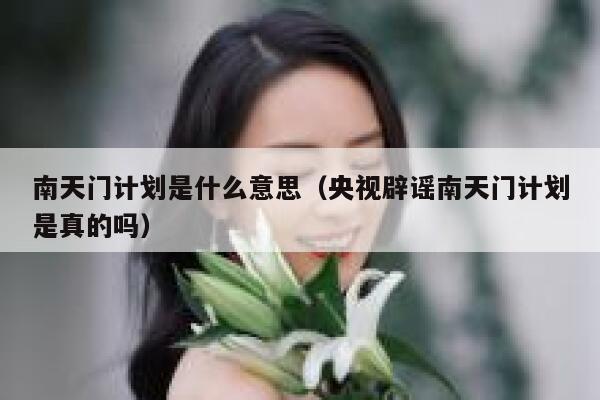 南天门计划是什么意思（央视辟谣南天门计划是真的吗） 第1张
