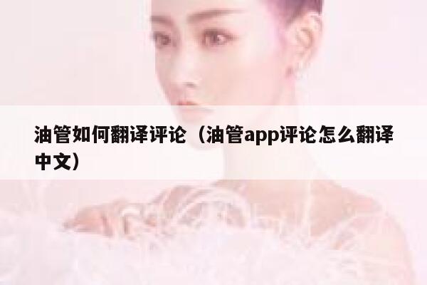 油管如何翻译评论（油管app评论怎么翻译中文） 第1张