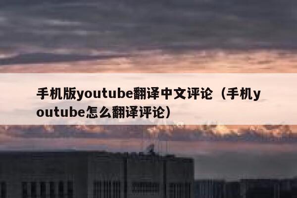 手机版youtube翻译中文评论（手机youtube怎么翻译评论） 第1张