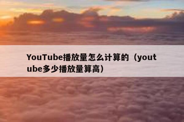YouTube播放量怎么计算的（youtube多少播放量算高） 第1张