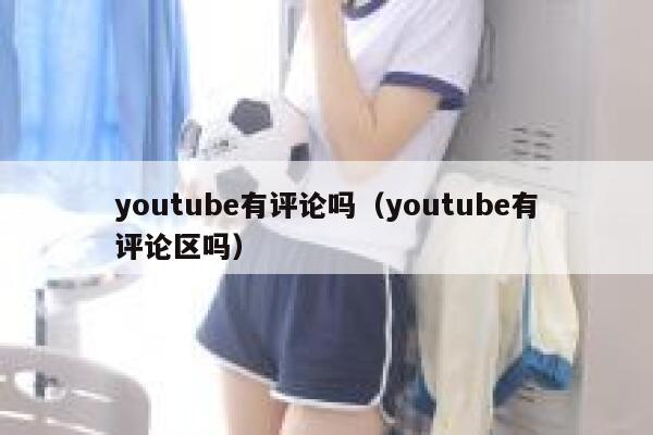 youtube有评论吗（youtube有评论区吗） 第1张