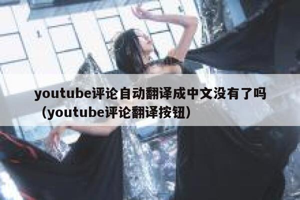 youtube评论自动翻译成中文没有了吗（youtube评论翻译按钮） 第1张