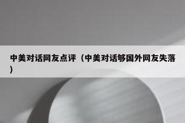 中美对话网友点评（中美对话够国外网友失落） 第1张