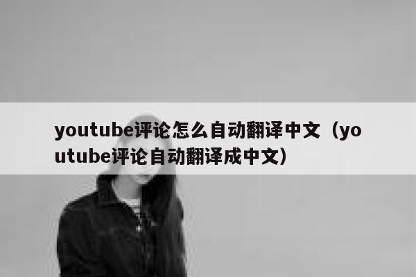 youtube评论怎么自动翻译中文（youtube评论自动翻译成中文） 第1张