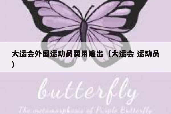 大运会外国运动员费用谁出（大运会 运动员） 第1张