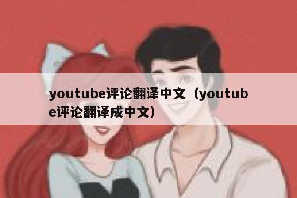 youtube评论翻译中文（youtube评论翻译成中文） 第1张