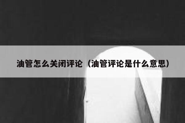 油管怎么关闭评论（油管评论是什么意思） 第1张