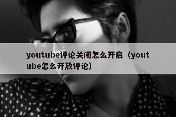 youtube评论关闭怎么开启（youtube怎么开放评论） 第1张