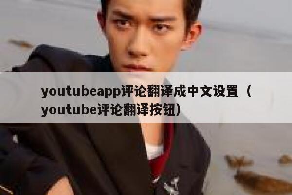 youtubeapp评论翻译成中文设置（youtube评论翻译按钮） 第1张