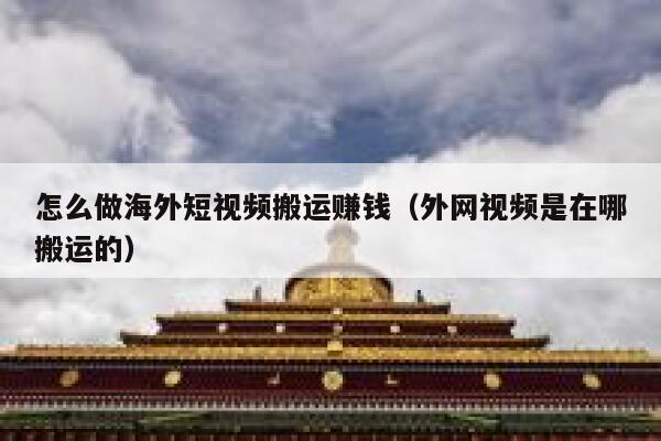 怎么做海外短视频搬运赚钱（外网视频是在哪搬运的） 第1张
