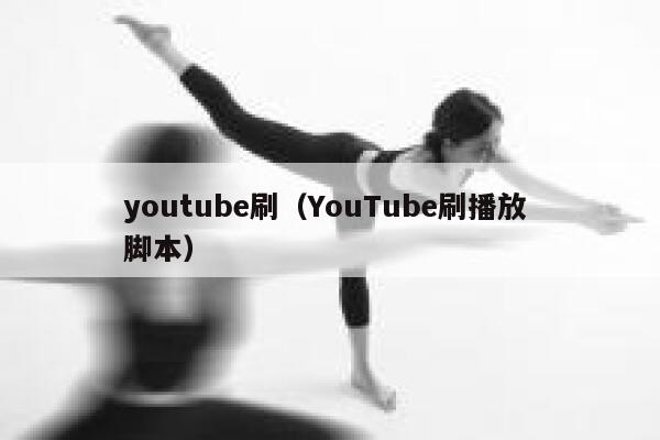 youtube刷（YouTube刷播放 脚本） 第1张