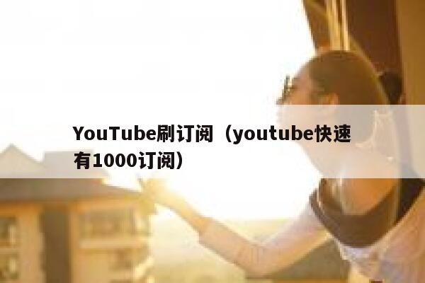 YouTube刷订阅（youtube快速有1000订阅） 第1张