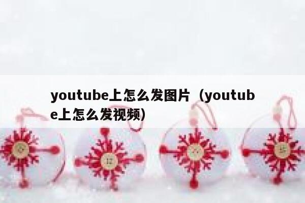 youtube上怎么发图片（youtube上怎么发视频） 第1张