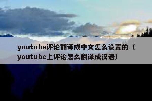 youtube评论翻译成中文怎么设置的（youtube上评论怎么翻译成汉语） 第1张