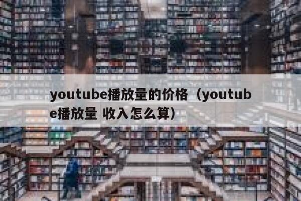 youtube播放量的价格（youtube播放量 收入怎么算） 第1张