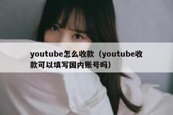 youtube怎么收款（youtube收款可以填写国内账号吗） 第1张