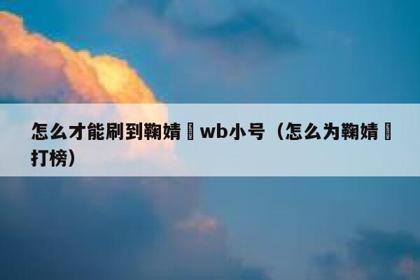 怎么才能刷到鞠婧祎wb小号（怎么为鞠婧祎打榜） 第1张