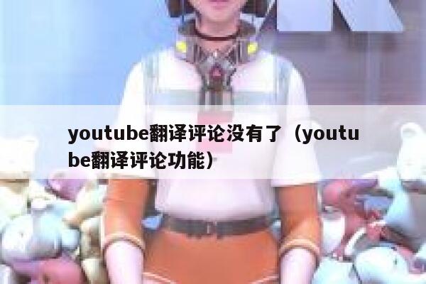 youtube翻译评论没有了（youtube翻译评论功能） 第1张
