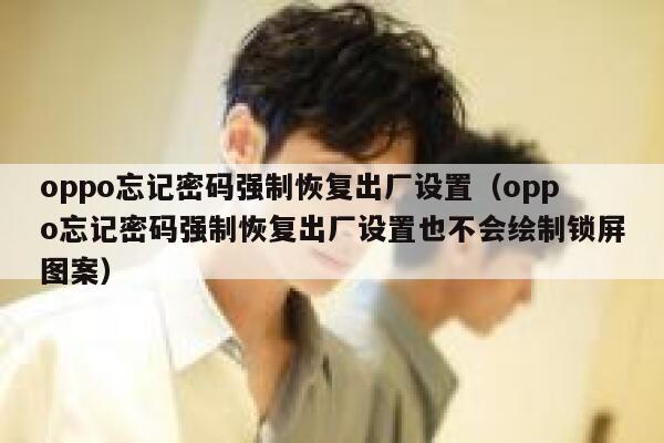 oppo忘记密码强制恢复出厂设置（oppo忘记密码强制恢复出厂设置也不会绘制锁屏图案） 第1张