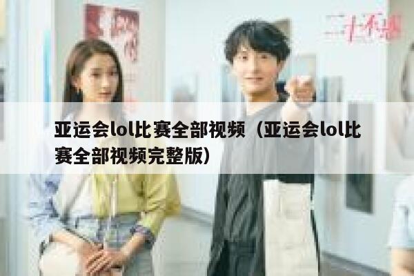亚运会lol比赛全部视频（亚运会lol比赛全部视频完整版） 第1张