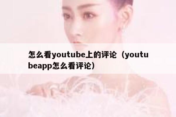 怎么看youtube上的评论（youtubeapp怎么看评论） 第1张